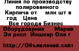 Линия по производству полированного  Кирпича от 70 млн.шт.в год › Цена ­ 182 500 000 - Все города Бизнес » Оборудование   . Марий Эл респ.,Йошкар-Ола г.